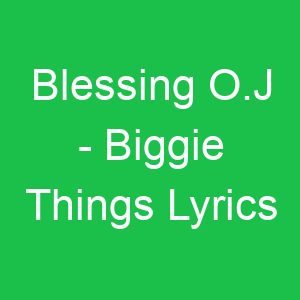 Blessing O J Biggie Things Lyrics