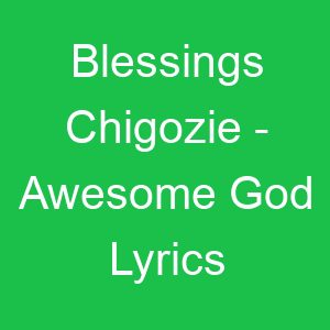 Blessings Chigozie Awesome God Lyrics