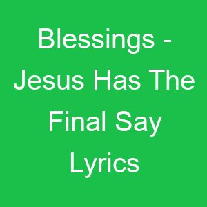 Blessings Jesus Has The Final Say Lyrics