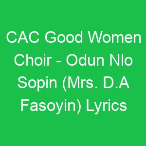 CAC Good Women Choir Odun Nlo Sopin (Mrs D A Fasoyin) Lyrics