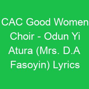 CAC Good Women Choir Odun Yi Atura (Mrs D A Fasoyin) Lyrics
