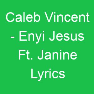 Caleb Vincent Enyi Jesus Ft Janine Lyrics
