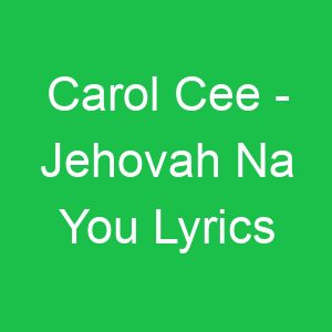 Carol Cee Jehovah Na You Lyrics