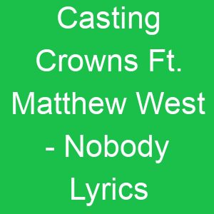 Casting Crowns Ft Matthew West Nobody Lyrics