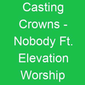 Casting Crowns Nobody Ft Elevation Worship