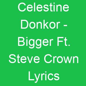 Celestine Donkor Bigger Ft Steve Crown Lyrics