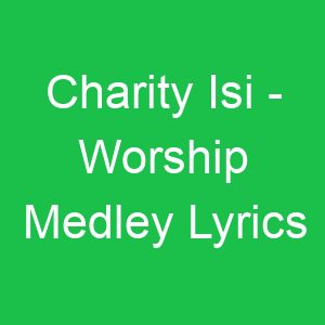 Charity Isi Worship Medley Lyrics