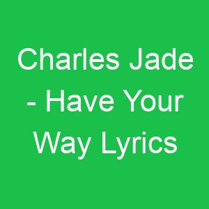 Charles Jade Have Your Way Lyrics