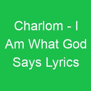 Charlom I Am What God Says Lyrics