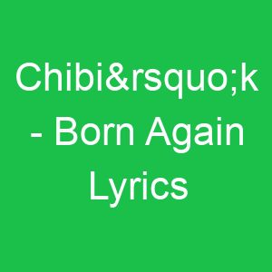 Chibi’k Born Again Lyrics