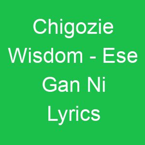 Chigozie Wisdom Ese Gan Ni Lyrics