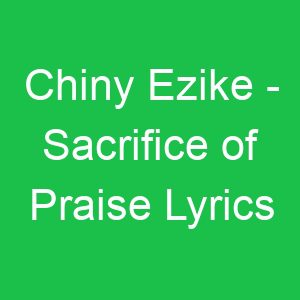 Chiny Ezike Sacrifice of Praise Lyrics