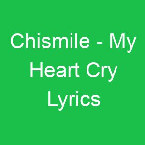 Chismile My Heart Cry Lyrics