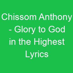Chissom Anthony Glory to God in the Highest Lyrics