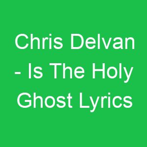 Chris Delvan Is The Holy Ghost Lyrics