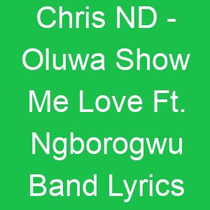 Chris ND Oluwa Show Me Love Ft Ngborogwu Band Lyrics