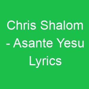 Chris Shalom Asante Yesu Lyrics