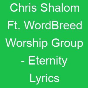 Chris Shalom Ft WordBreed Worship Group Eternity Lyrics