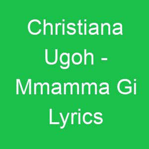 Christiana Ugoh Mmamma Gi Lyrics