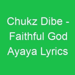 Chukz Dibe Faithful God Ayaya Lyrics