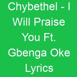 Chybethel I Will Praise You Ft Gbenga Oke Lyrics
