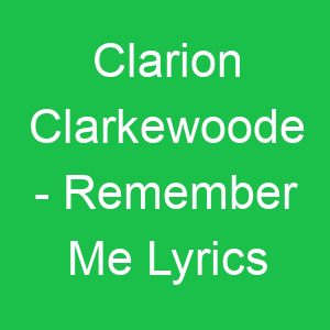 Clarion Clarkewoode Remember Me Lyrics