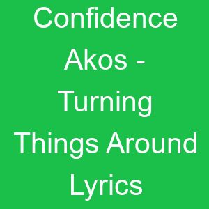 Confidence Akos Turning Things Around Lyrics
