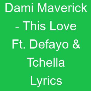 Dami Maverick This Love Ft Defayo & Tchella Lyrics