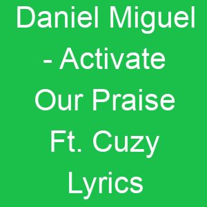 Daniel Miguel Activate Our Praise Ft Cuzy Lyrics