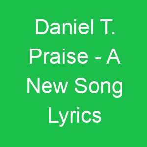 Daniel T Praise A New Song Lyrics