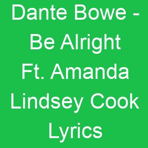 Dante Bowe Be Alright Ft Amanda Lindsey Cook Lyrics