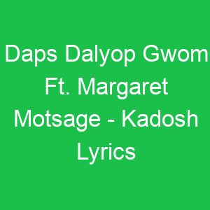 Daps Dalyop Gwom Ft Margaret Motsage Kadosh Lyrics