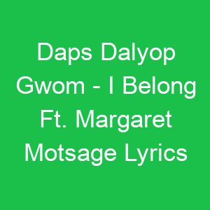 Daps Dalyop Gwom I Belong Ft Margaret Motsage Lyrics