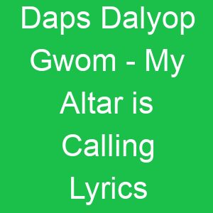 Daps Dalyop Gwom My Altar is Calling Lyrics