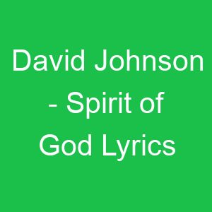David Johnson Spirit of God Lyrics