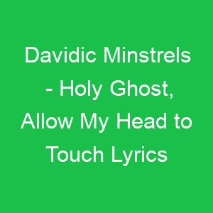Davidic Minstrels Holy Ghost, Allow My Head to Touch Lyrics