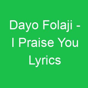 Dayo Folaji I Praise You Lyrics