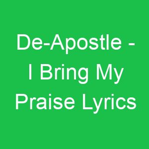 De Apostle I Bring My Praise Lyrics