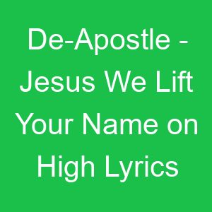 De Apostle Jesus We Lift Your Name on High Lyrics