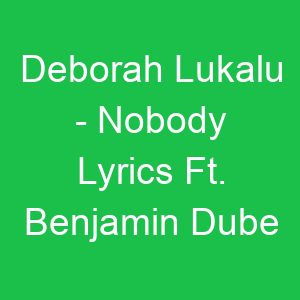 Deborah Lukalu Nobody Lyrics Ft Benjamin Dube