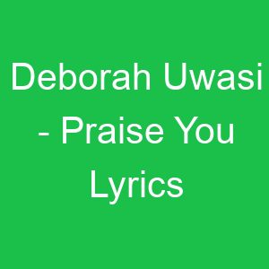 Deborah Uwasi Praise You Lyrics