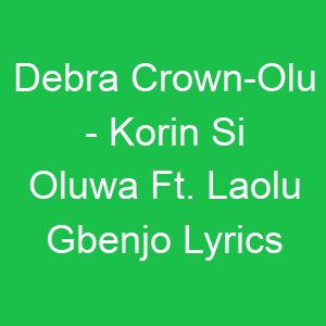 Debra Crown Olu Korin Si Oluwa Ft Laolu Gbenjo Lyrics