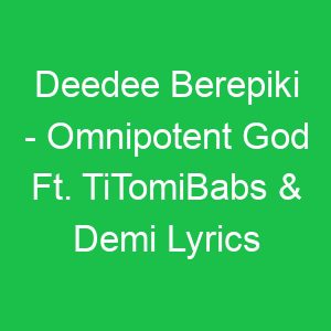 Deedee Berepiki Omnipotent God Ft TiTomiBabs & Demi Lyrics