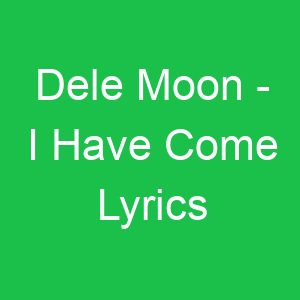 Dele Moon I Have Come Lyrics
