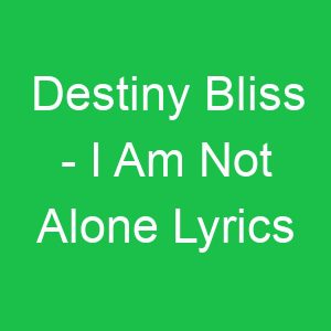 Destiny Bliss I Am Not Alone Lyrics