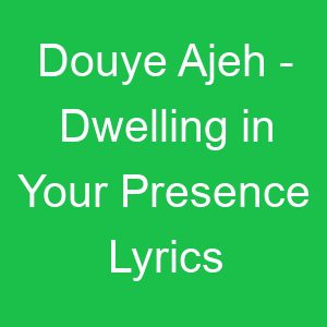 Douye Ajeh Dwelling in Your Presence Lyrics