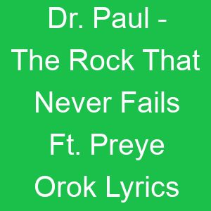 Dr Paul The Rock That Never Fails Ft Preye Orok Lyrics
