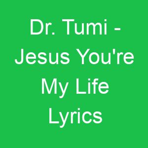Dr Tumi Jesus You're My Life Lyrics