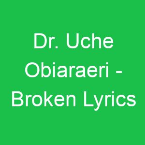Dr Uche Obiaraeri Broken Lyrics