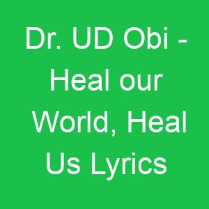 Dr UD Obi Heal our World, Heal Us Lyrics